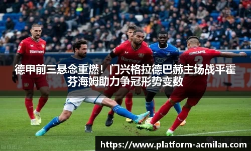 德甲前三悬念重燃！门兴格拉德巴赫主场战平霍芬海姆助力争冠形势变数