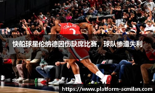快船球星伦纳德因伤缺席比赛，球队惨遭失利