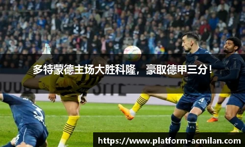 多特蒙德主场大胜科隆，豪取德甲三分！