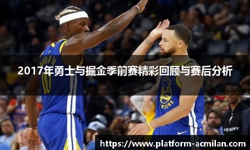 2017年勇士与掘金季前赛精彩回顾与赛后分析
