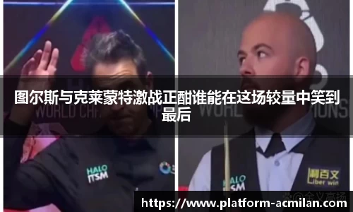 图尔斯与克莱蒙特激战正酣谁能在这场较量中笑到最后