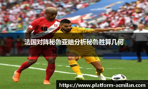 法国对阵秘鲁亚赔分析秘鲁胜算几何