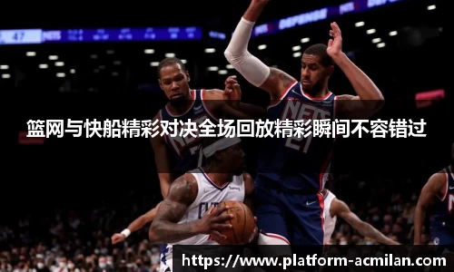 篮网与快船精彩对决全场回放精彩瞬间不容错过