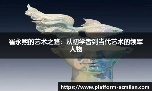 崔永熙的艺术之路：从初学者到当代艺术的领军人物