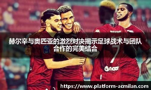 赫尔辛与奥匹亚的激烈对决揭示足球战术与团队合作的完美结合