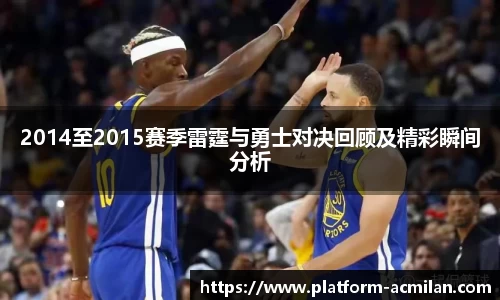 2014至2015赛季雷霆与勇士对决回顾及精彩瞬间分析