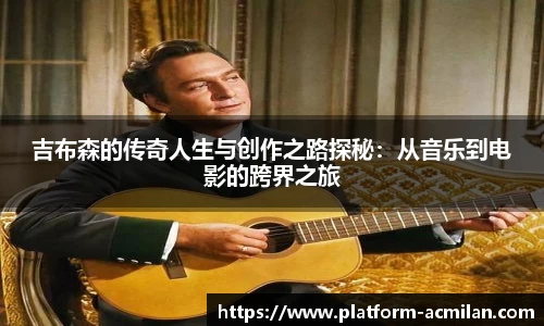 吉布森的传奇人生与创作之路探秘：从音乐到电影的跨界之旅