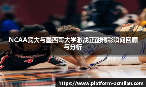 NCAA宾大与墨西哥大学激战正酣精彩瞬间回顾与分析