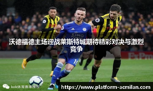 沃德福德主场迎战莱斯特城期待精彩对决与激烈竞争