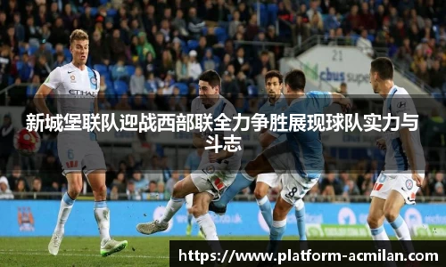 新城堡联队迎战西部联全力争胜展现球队实力与斗志