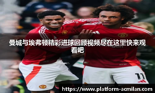 曼城与埃弗顿精彩进球回顾视频尽在这里快来观看吧