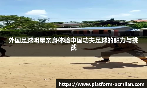 外国足球明星亲身体验中国功夫足球的魅力与挑战