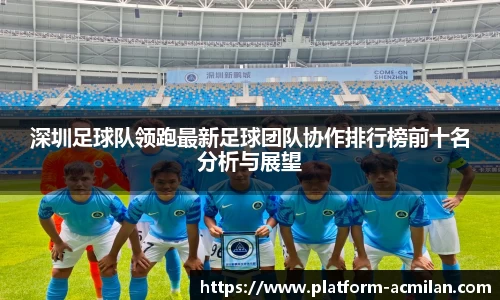 深圳足球队领跑最新足球团队协作排行榜前十名分析与展望