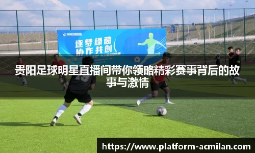 贵阳足球明星直播间带你领略精彩赛事背后的故事与激情