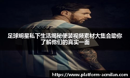 足球明星私下生活揭秘便装视频素材大集合助你了解他们的真实一面