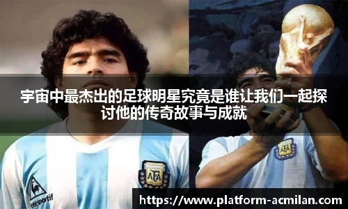 宇宙中最杰出的足球明星究竟是谁让我们一起探讨他的传奇故事与成就
