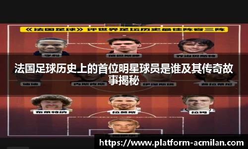 法国足球历史上的首位明星球员是谁及其传奇故事揭秘